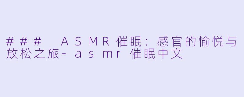 ### ASMR催眠：感官的愉悦与放松之旅-asmr催眠中文