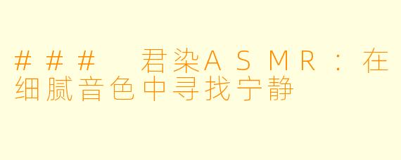 ### 君染ASMR：在细腻音色中寻找宁静