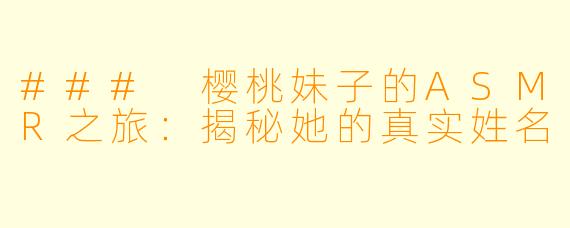 ### 樱桃妹子的ASMR之旅：揭秘她的真实姓名