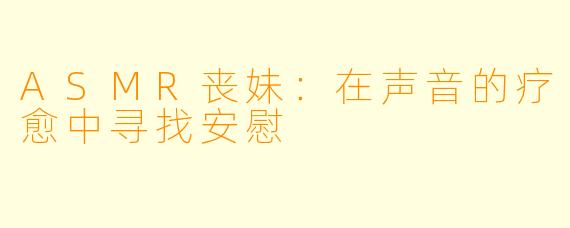 ASMR丧妹：在声音的疗愈中寻找安慰