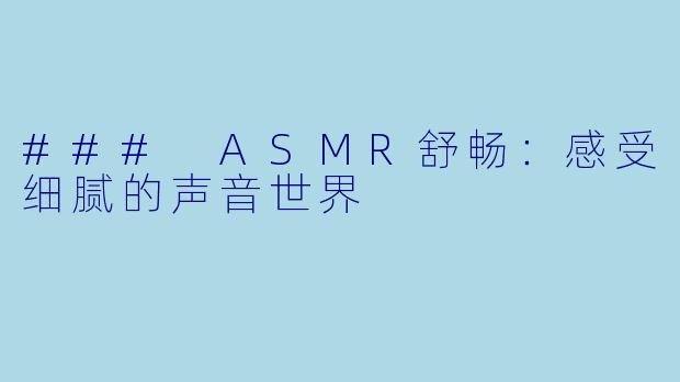 ### ASMR舒畅：感受细腻的声音世界