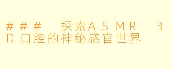 ### 探索ASMR 3D口腔的神秘感官世界
