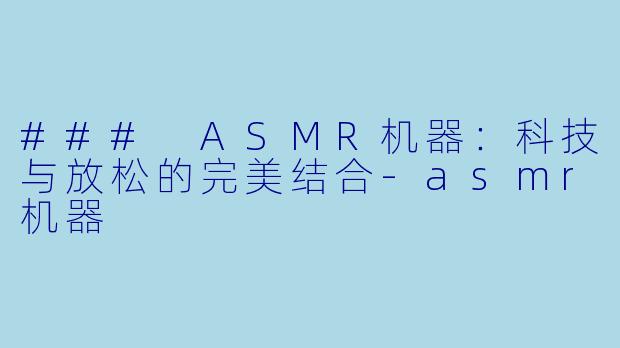### ASMR机器：科技与放松的完美结合