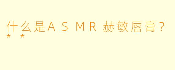 什么是ASMR赫敏唇膏?**