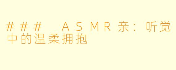 ### ASMR亲：听觉中的温柔拥抱