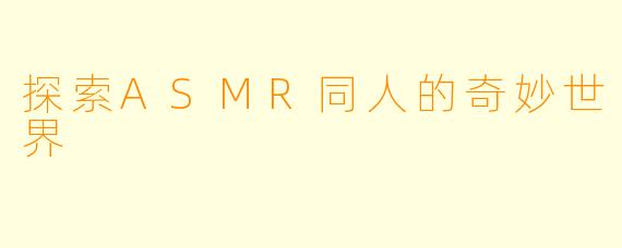 探索ASMR同人的奇妙世界