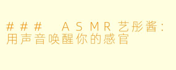 ### ASMR艺彤酱：用声音唤醒你的感官