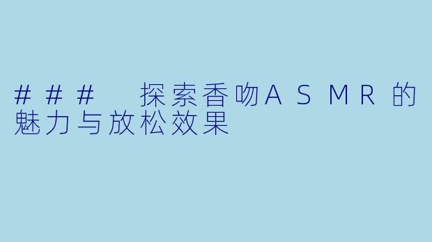 ### 探索香吻ASMR的魅力与放松效果