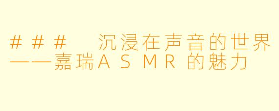 ### 沉浸在声音的世界——嘉瑞ASMR的魅力