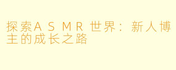 探索ASMR世界：新人博主的成长之路
