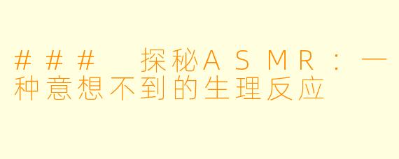 ### 探秘ASMR:一种意想不到的生理反应