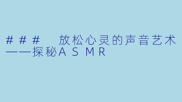### 放松心灵的声音艺术——探秘ASMR