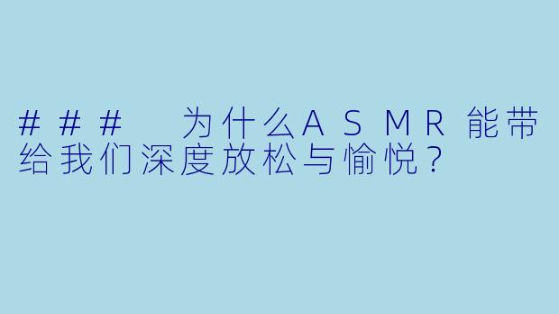 ### 为什么ASMR能带给我们深度放松与愉悦？