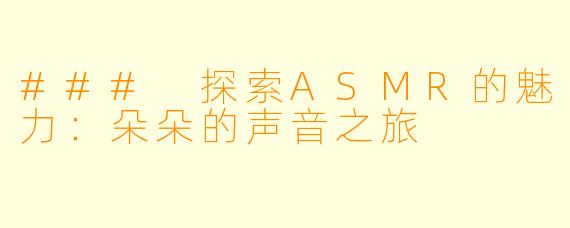 ### 探索ASMR的魅力：朵朵的声音之旅