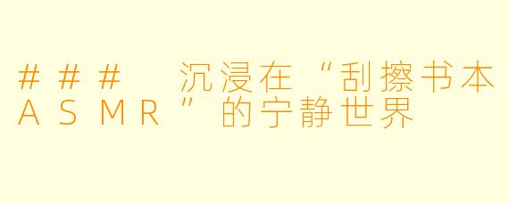 ### 沉浸在“刮擦书本ASMR”的宁静世界