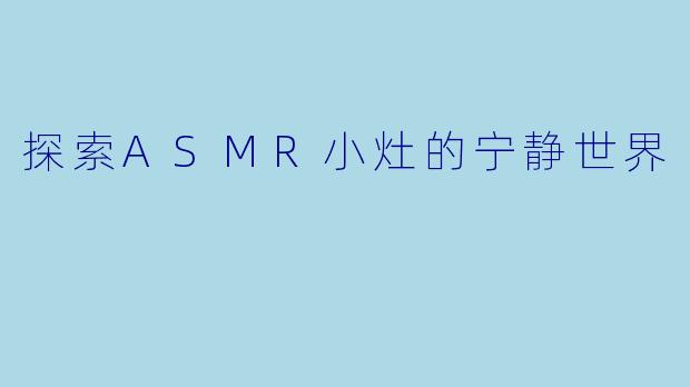 探索ASMR小灶的宁静世界