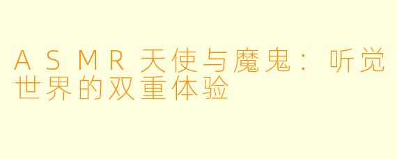 ASMR天使与魔鬼：听觉世界的双重体验