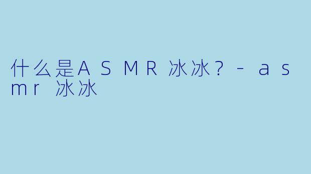 什么是ASMR冰冰？