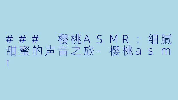 ### 樱桃ASMR:细腻甜蜜的声音之旅