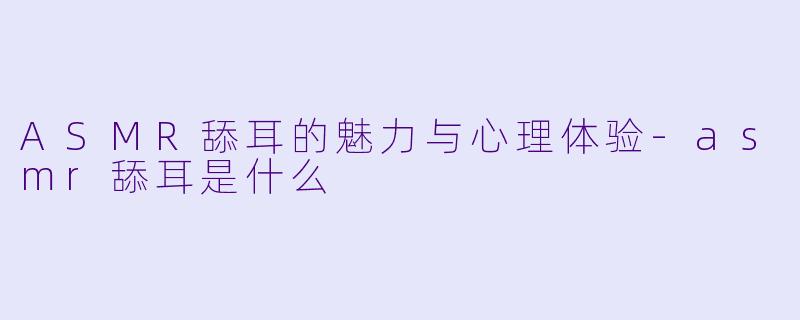 ASMR舔耳的魅力与心理体验