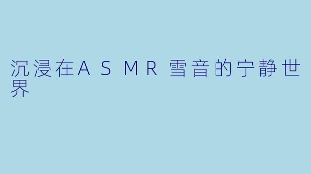 沉浸在ASMR雪音的宁静世界