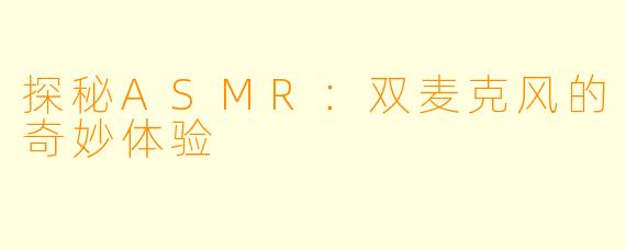 探秘ASMR:双麦克风的奇妙体验