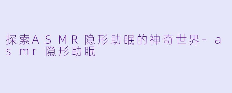 探索ASMR隐形助眠的神奇世界
