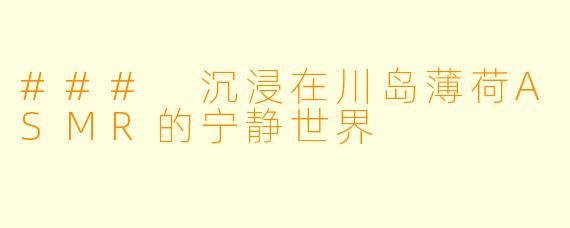 ### 沉浸在川岛薄荷ASMR的宁静世界