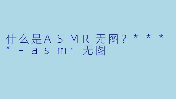 什么是ASMR无图?****