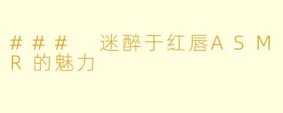 ### 迷醉于红唇ASMR的魅力