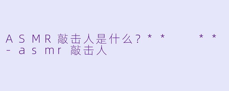 ASMR敲击人是什么?** **