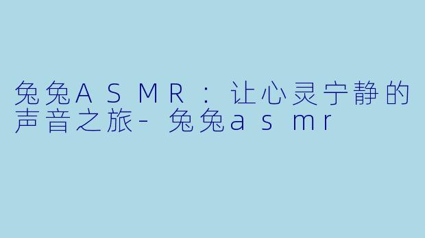兔兔ASMR:让心灵宁静的声音之旅