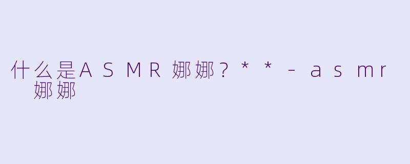 什么是ASMR娜娜?**