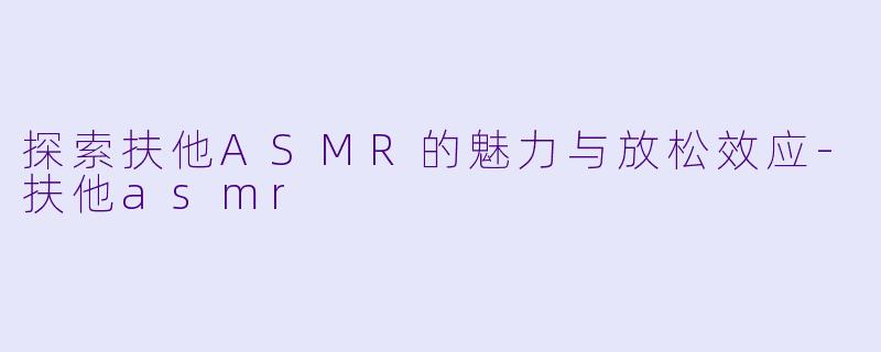 探索扶他ASMR的魅力与放松效应