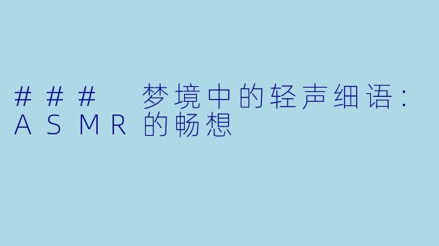 ### 梦境中的轻声细语:ASMR的畅想