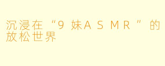 沉浸在“9妹ASMR”的放松世界