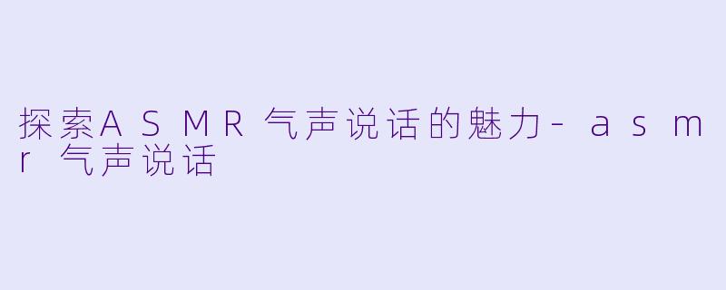 探索ASMR气声说话的魅力