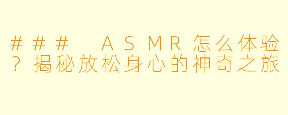 ### ASMR怎么体验？揭秘放松身心的神奇之旅