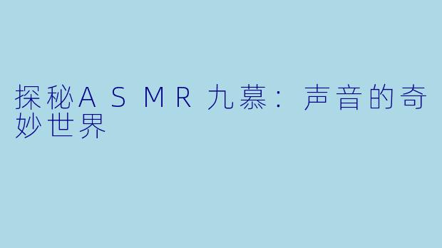 探秘ASMR九慕:声音的奇妙世界