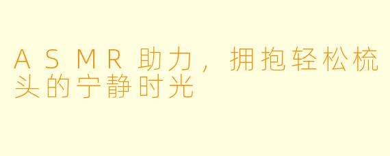 ASMR助力，拥抱轻松梳头的宁静时光