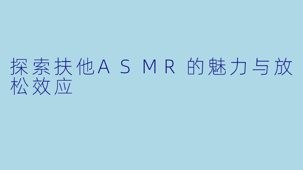探索扶他ASMR的魅力与放松效应