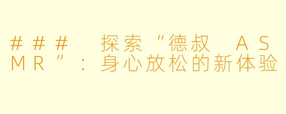 ### 探索“德叔 ASMR”：身心放松的新体验