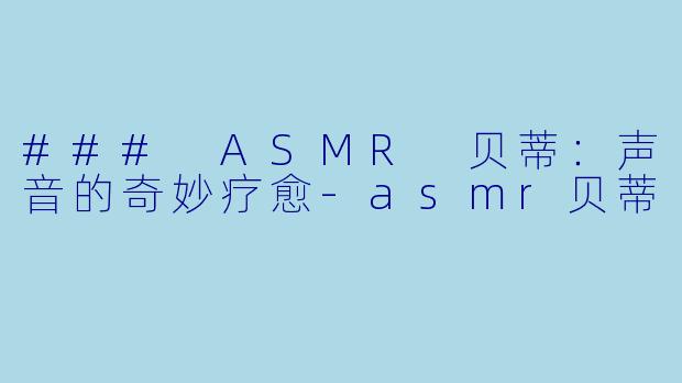 ### ASMR 贝蒂:声音的奇妙疗愈