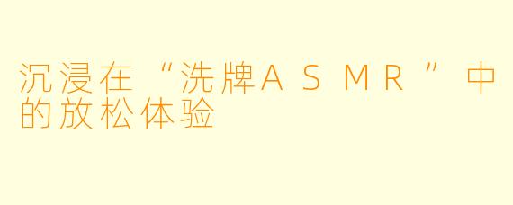 沉浸在“洗牌ASMR”中的放松体验