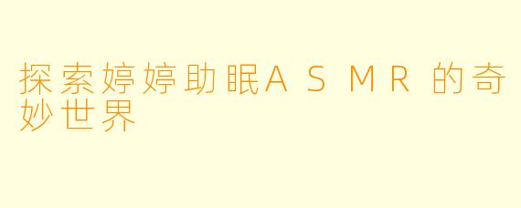 探索婷婷助眠ASMR的奇妙世界