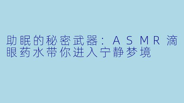 助眠的秘密武器:ASMR滴眼药水带你进入宁静梦境