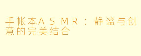 手帐本ASMR：静谧与创意的完美结合