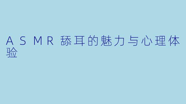 ASMR舔耳的魅力与心理体验