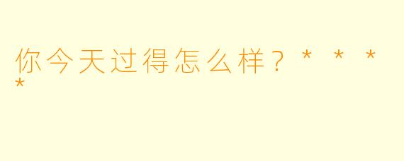 你今天过得怎么样？****