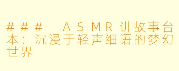 ### ASMR讲故事台本：沉浸于轻声细语的梦幻世界
